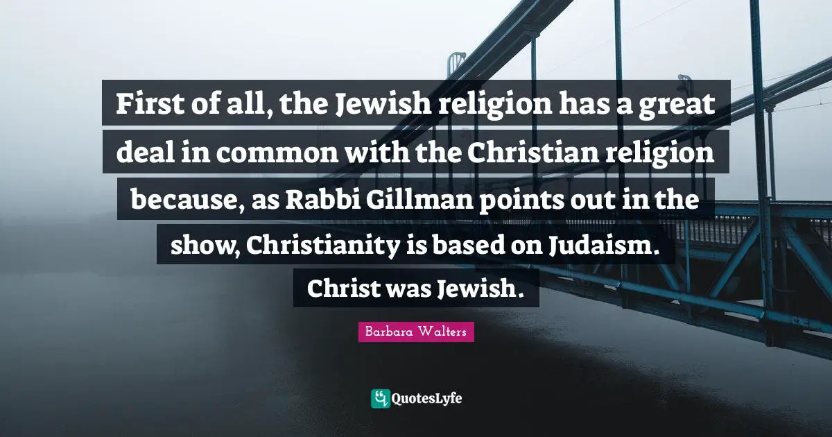 First of all, the Jewish religion has a great deal in common with the Christian religion because, as Rabbi Gillman points out in the show, Christianity is based on Judaism. Christ was Jewish.