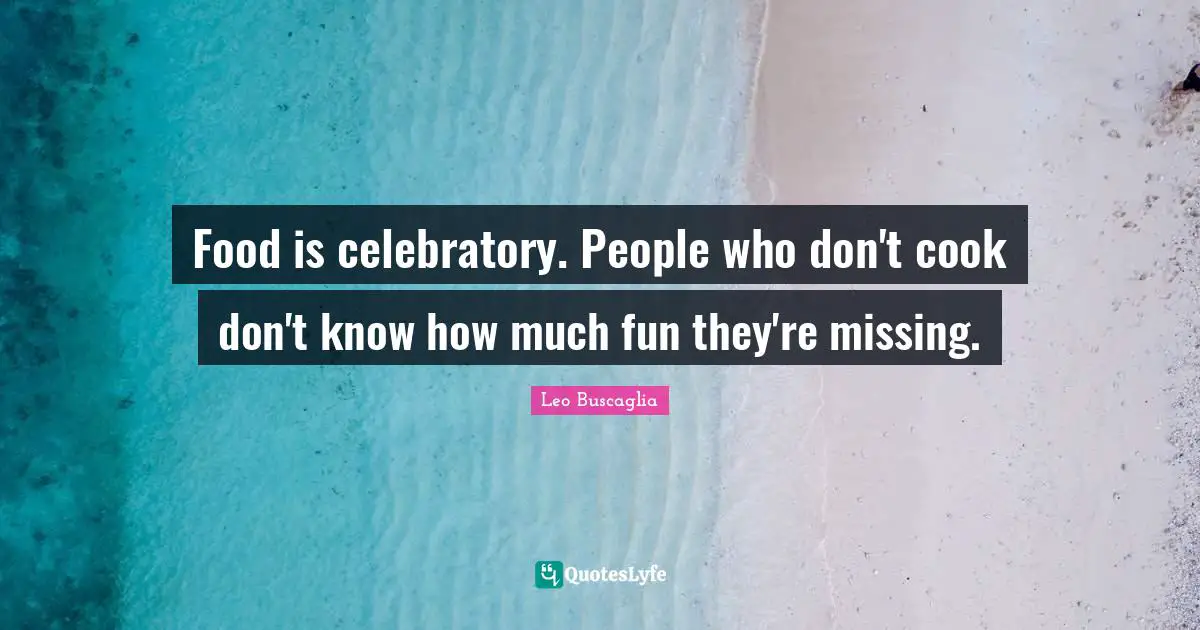 Food is celebratory. People who don't cook don't know how much fun they're missing.