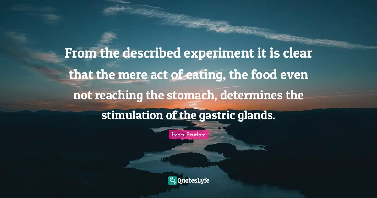 From the described experiment it is clear that the mere act of eating, the food even not reaching the stomach, determines the stimulation of the gastric glands.