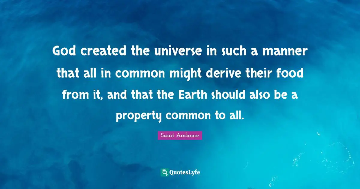 God created the universe in such a manner that all in common might derive their food from it, and that the Earth should also be a property common to all.