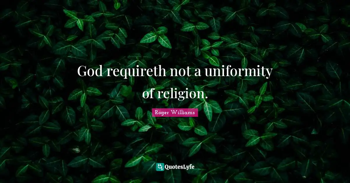 Roger Williams Quotes: "God requireth not a uniformity of religion."