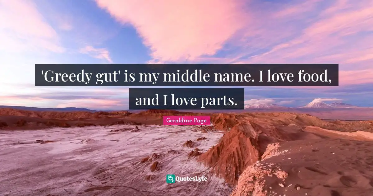 Geraldine Page Quotes: "'Greedy gut' is my middle name. I love food, and I love parts."