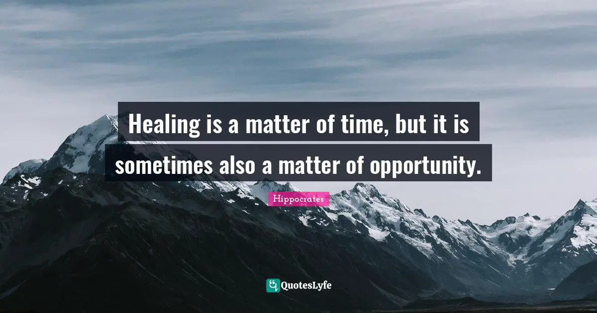 Healing is a matter of time, but it is sometimes also a matter of opportunity.