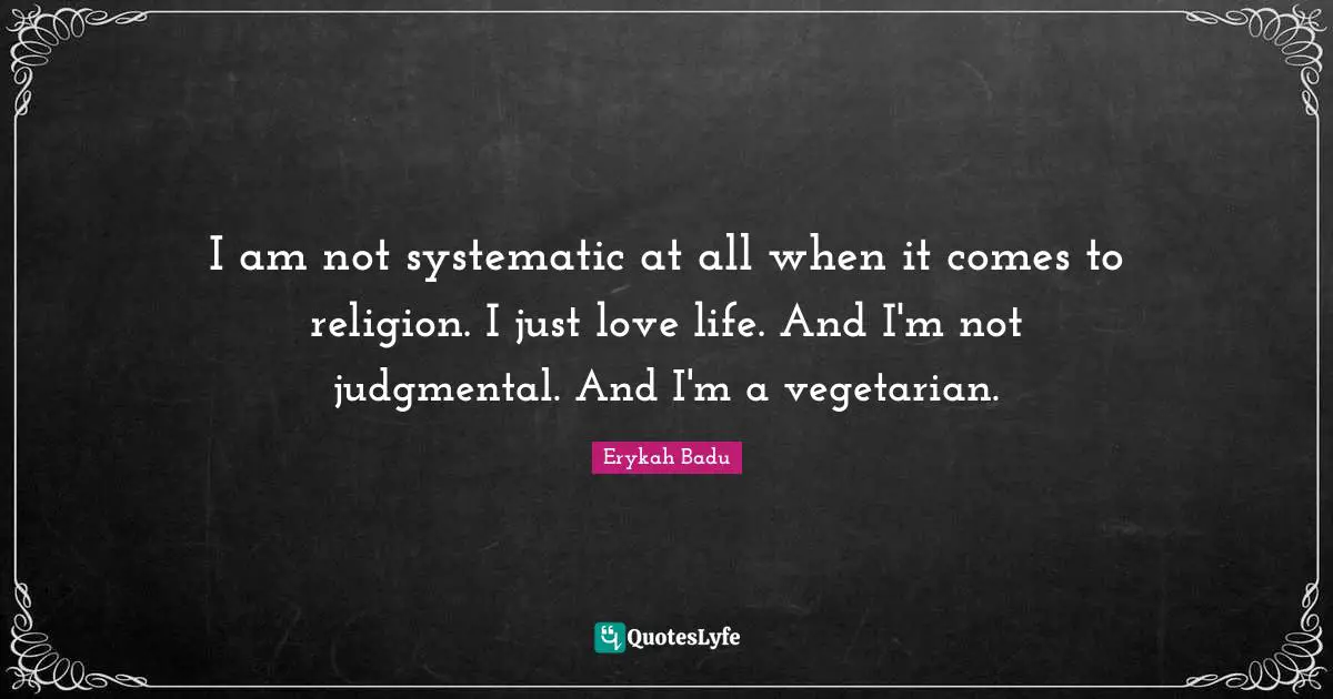 Erykah Badu Quotes: "I am not systematic at all when it comes to religion. I just love life. And I'm not judgmental. And I'm a vegetarian."