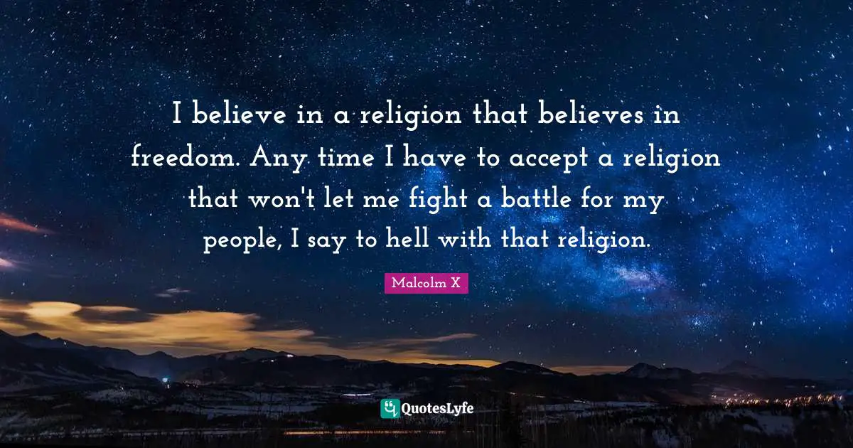 I believe in a religion that believes in freedom. Any time I have to accept a religion that won't let me fight a battle for my people, I say to hell with that religion.