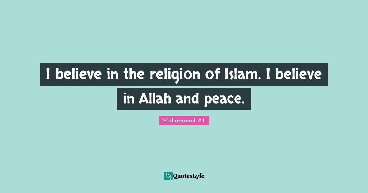 I believe in the religion of Islam. I believe in Allah and peace.
