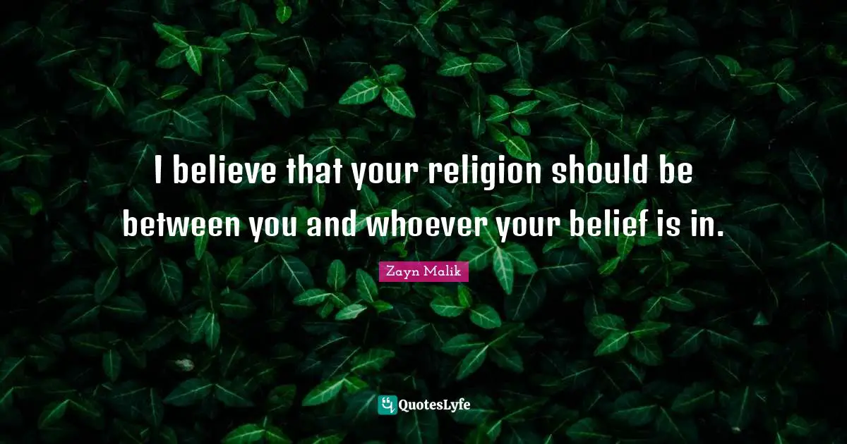 I believe that your religion should be between you and whoever your belief is in.