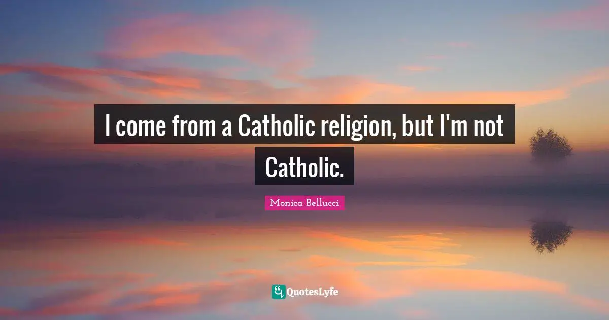 I come from a Catholic religion, but I'm not Catholic.