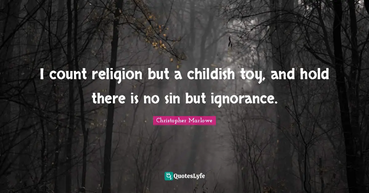 Christopher Marlowe Quotes: "I count religion but a childish toy, and hold there is no sin but ignorance."
