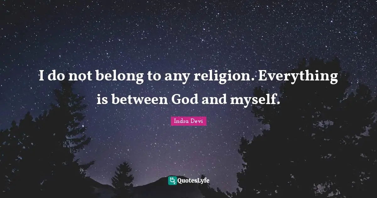 Indra Devi Quotes: "I do not belong to any religion. Everything is between God and myself."