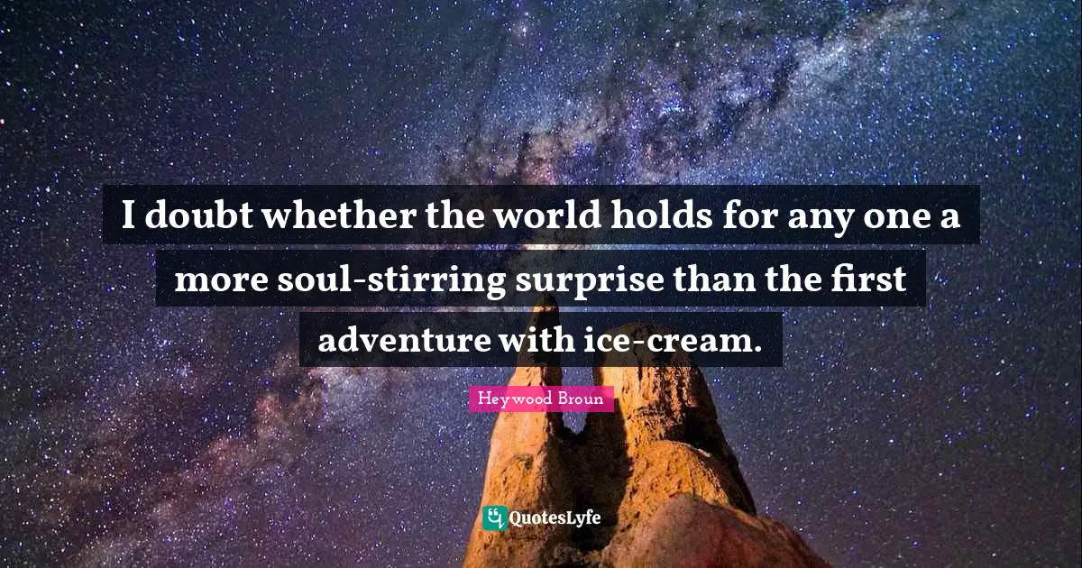 I doubt whether the world holds for any one a more soul-stirring surprise than the first adventure with ice-cream.