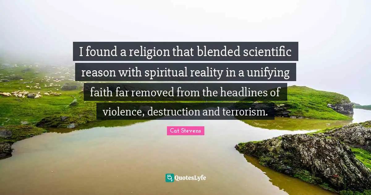 I found a religion that blended scientific reason with spiritual reality in a unifying faith far removed from the headlines of violence, destruction and terrorism.