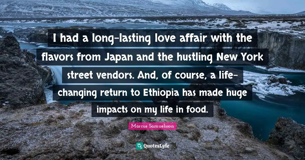 I had a long-lasting love affair with the flavors from Japan and the hustling New York street vendors. And, of course, a life-changing return to Ethiopia has made huge impacts on my life in food.