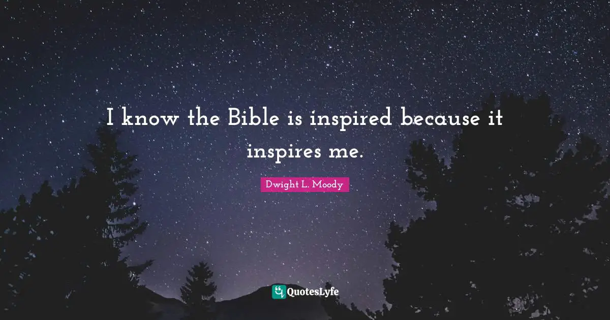 I know the Bible is inspired because it inspires me.