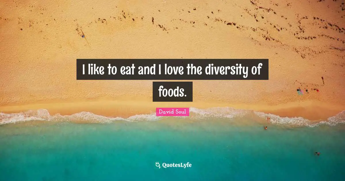 I like to eat and I love the diversity of foods.