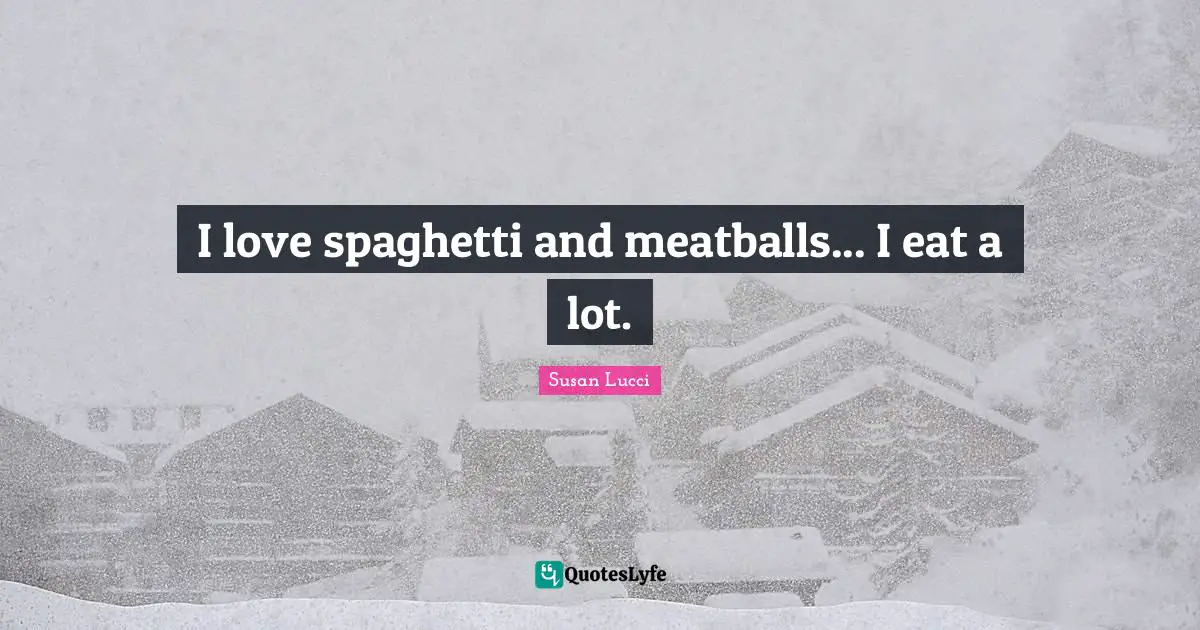 Spaghetti Quotes: "I love spaghetti and meatballs... I eat a lot."