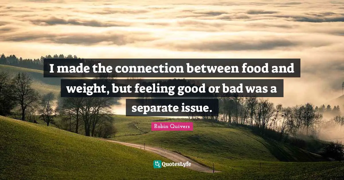 Robin Quivers Quotes: "I made the connection between food and weight, but feeling good or bad was a separate issue."