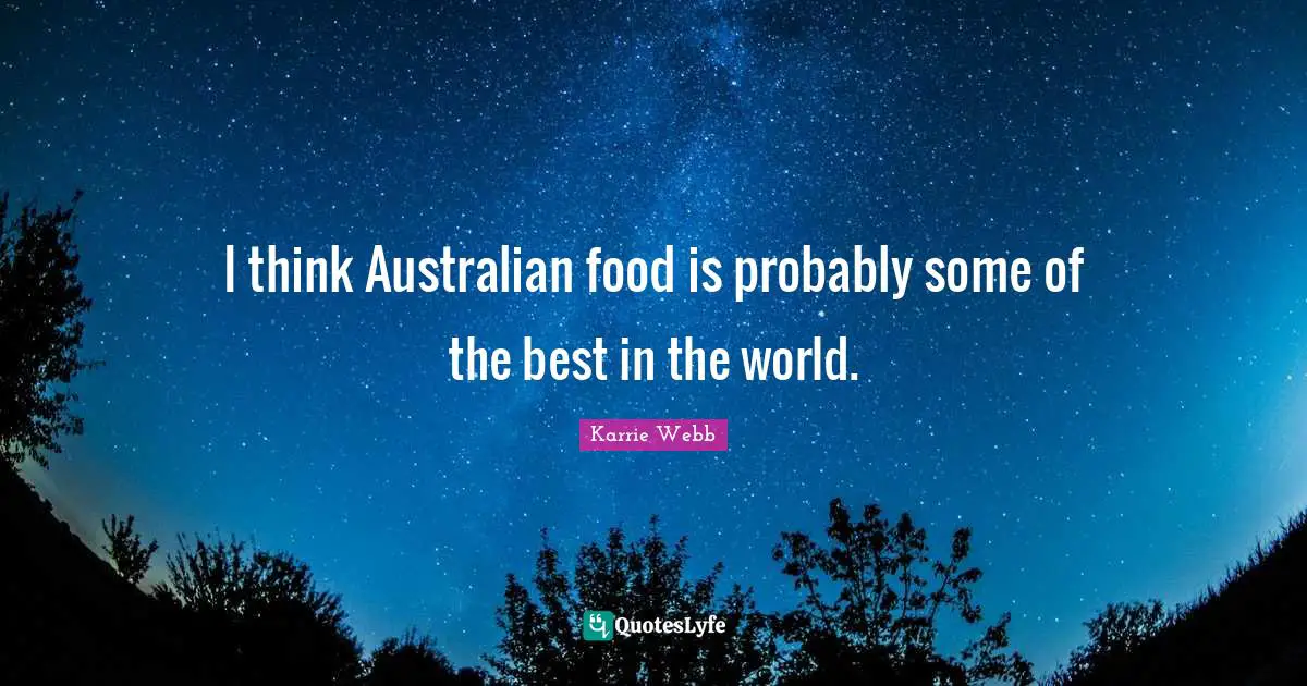 I think Australian food is probably some of the best in the world.