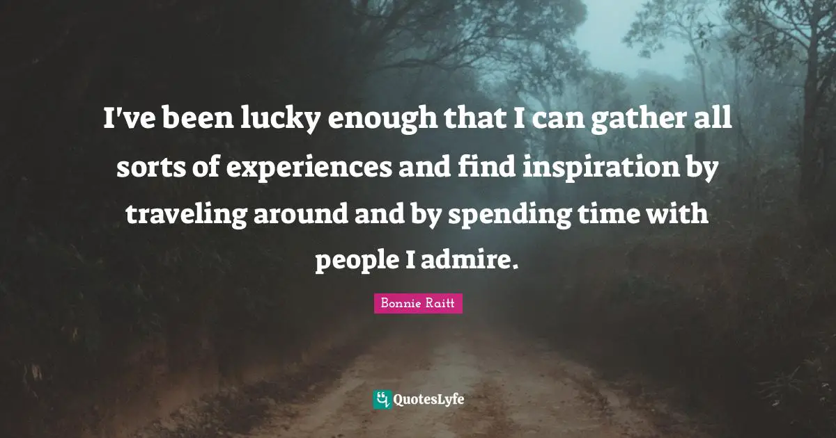 Spending Time Quotes: "I've been lucky enough that I can gather all sorts of experiences and find inspiration by traveling around and by spending time with people I admire."
