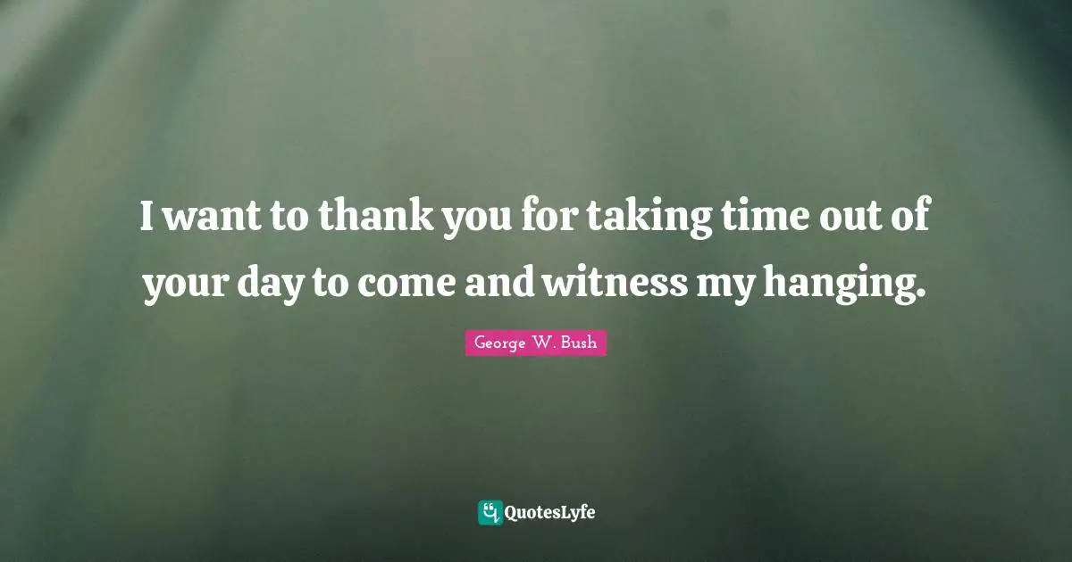 I want to thank you for taking time out of your day to come and witness my hanging.