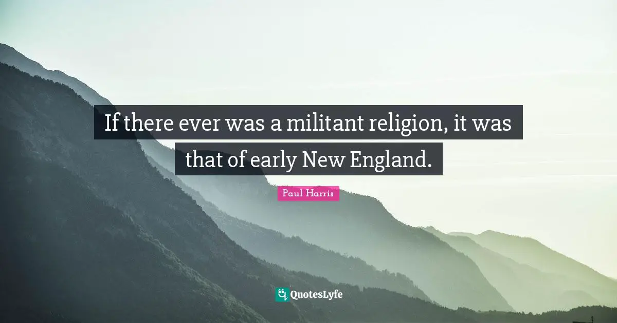 If there ever was a militant religion, it was that of early New England.