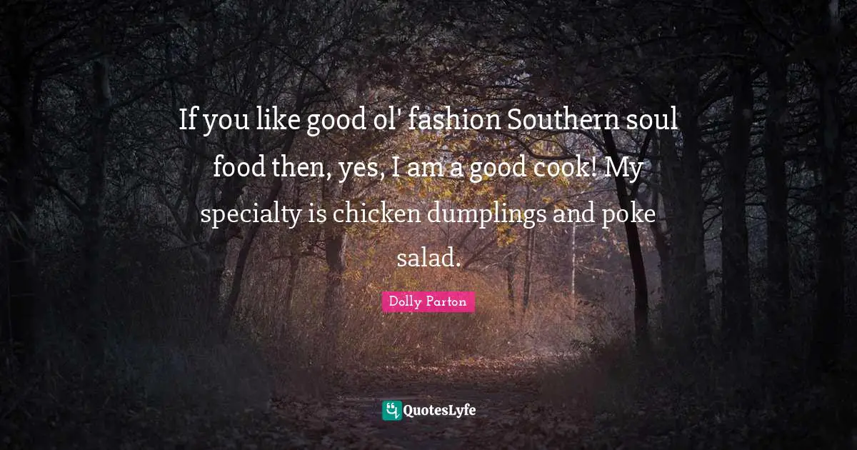 If you like good ol' fashion Southern soul food then, yes, I am a good cook! My specialty is chicken dumplings and poke salad.