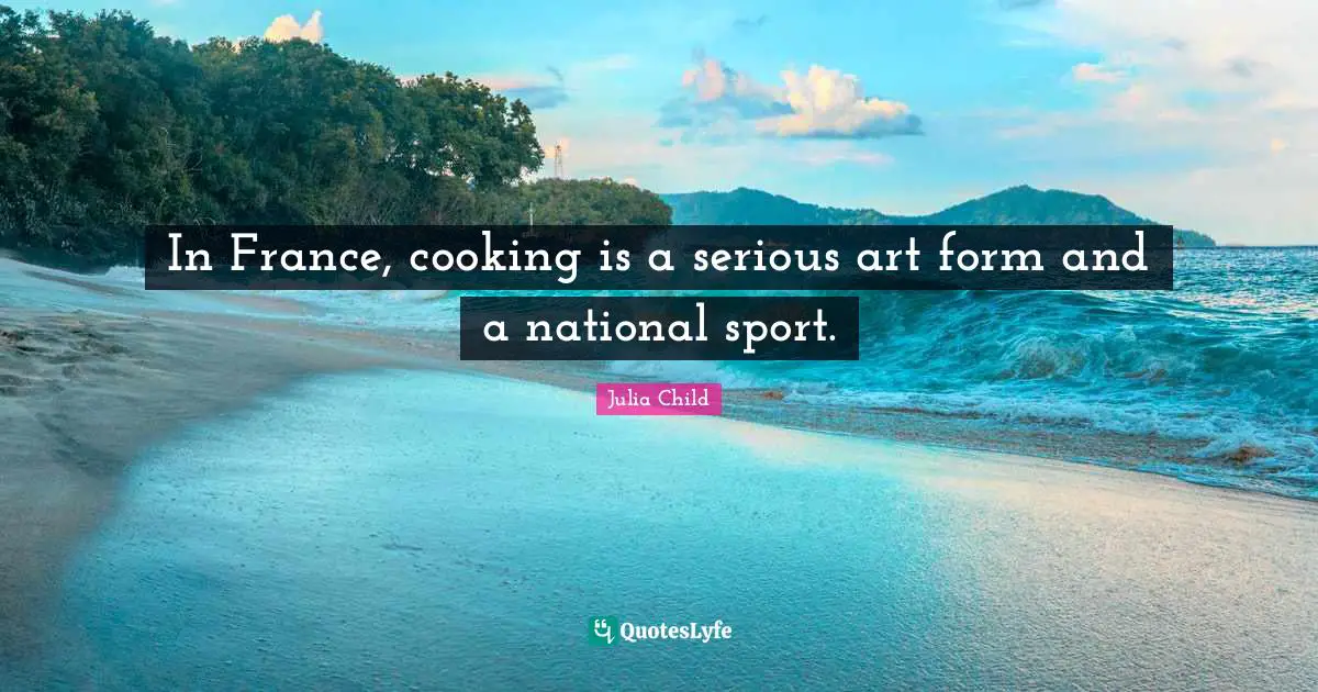 In France, cooking is a serious art form and a national sport.