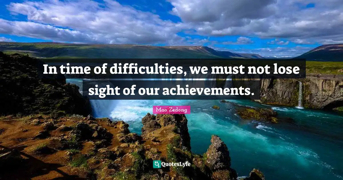 In time of difficulties, we must not lose sight of our achievements.