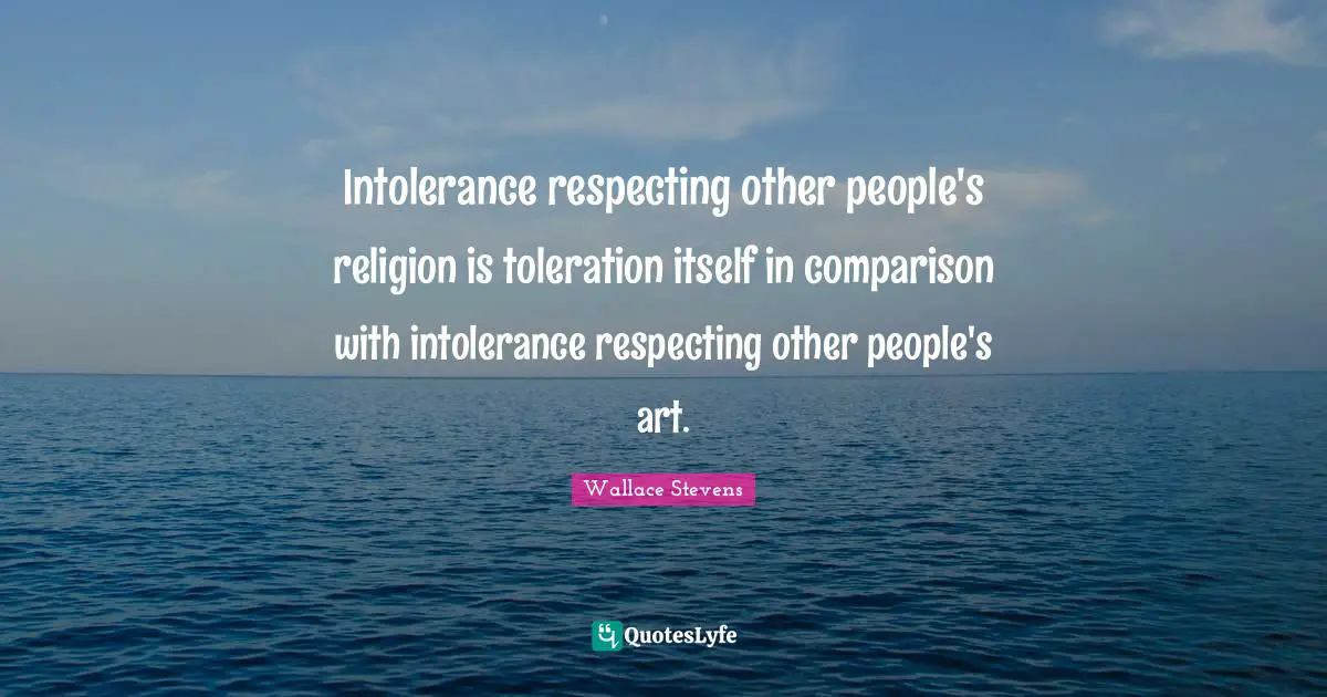 Intolerance respecting other people's religion is toleration itself in comparison with intolerance respecting other people's art.