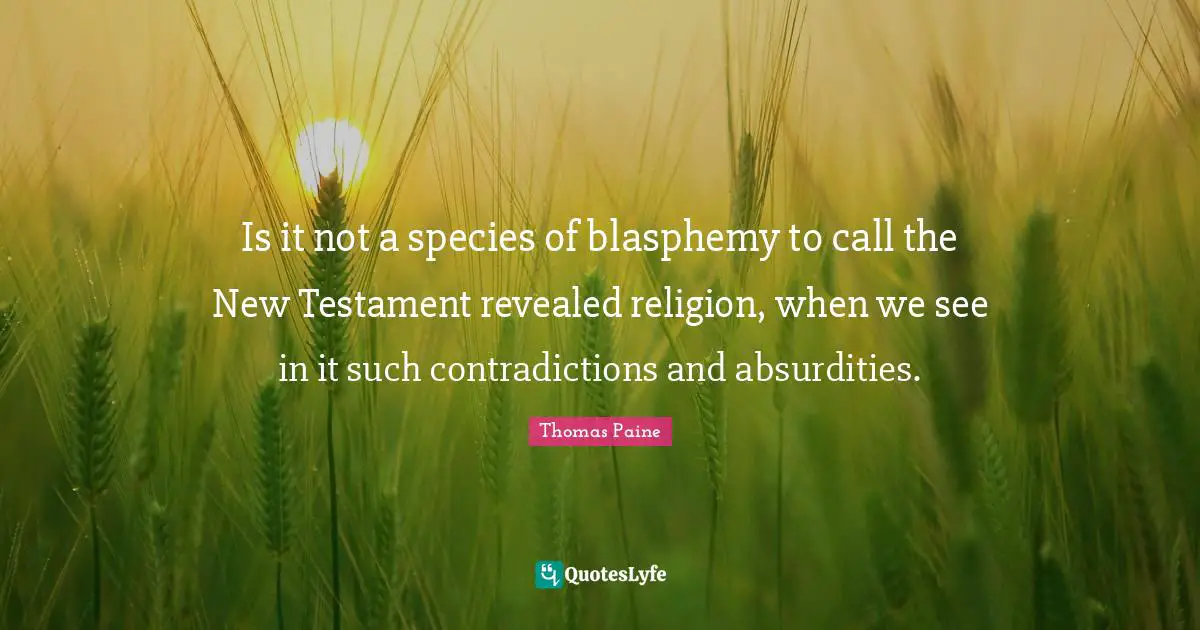 Is it not a species of blasphemy to call the New Testament revealed religion, when we see in it such contradictions and absurdities.