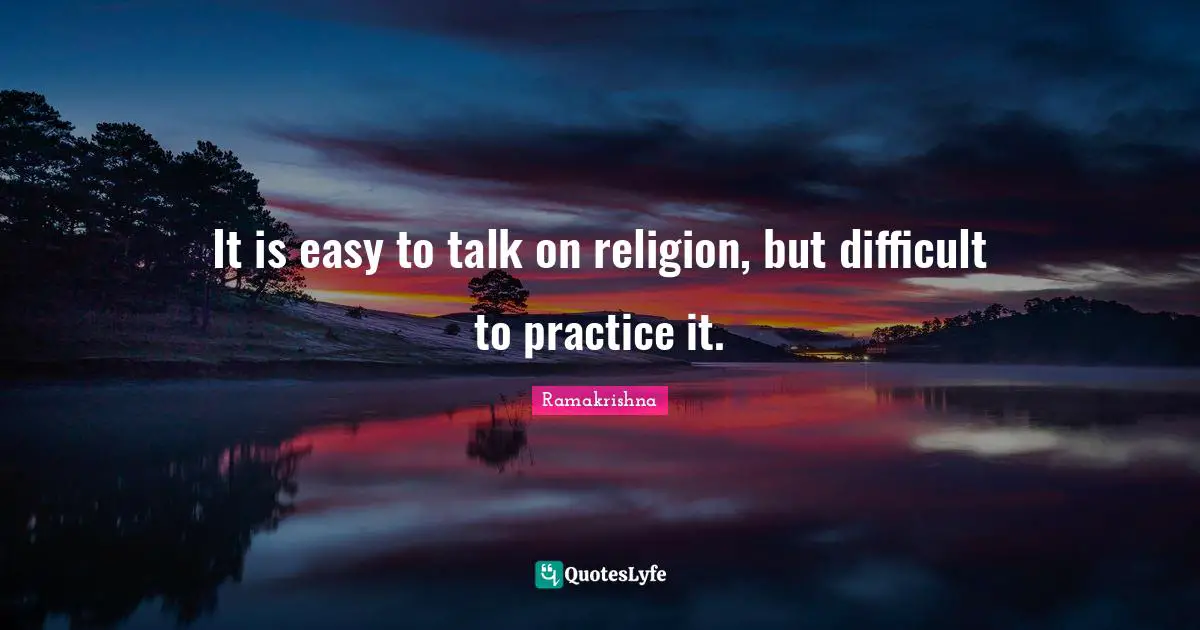 It is easy to talk on religion, but difficult to practice it.