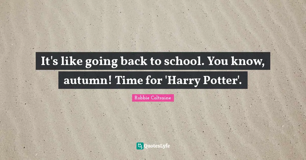 It's like going back to school. You know, autumn! Time for 'Harry Potter'.