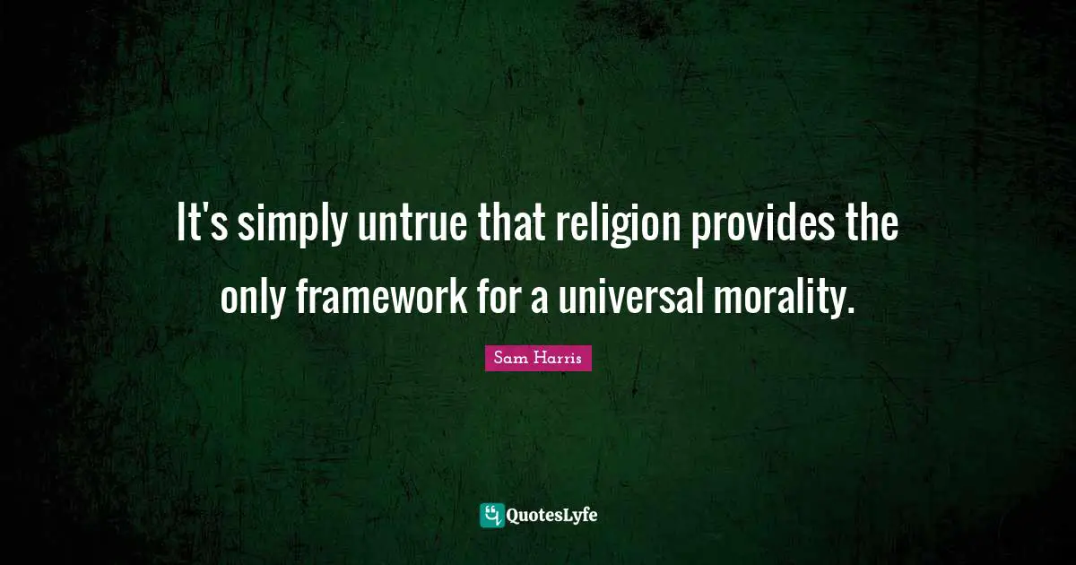 It's simply untrue that religion provides the only framework for a universal morality.