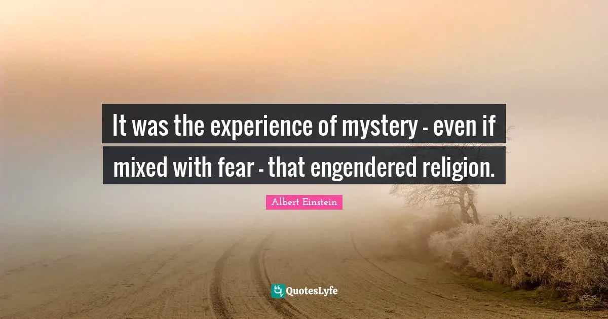 It was the experience of mystery - even if mixed with fear - that engendered religion.