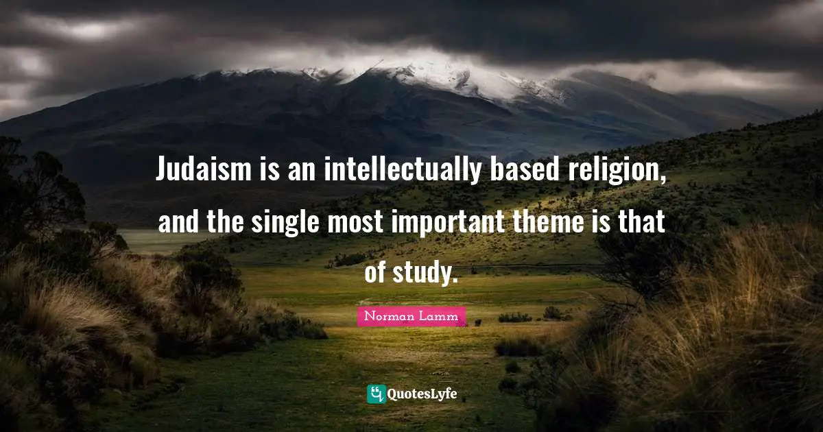 Judaism is an intellectually based religion, and the single most important theme is that of study.
