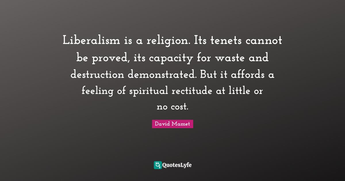 Liberalism is a religion. Its tenets cannot be proved, its capacity for waste and destruction demonstrated. But it affords a feeling of spiritual rectitude at little or no cost.