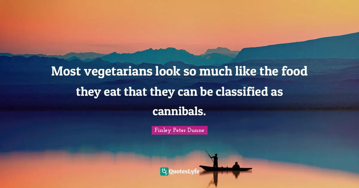 Most vegetarians look so much like the food they eat that they can be classified as cannibals.