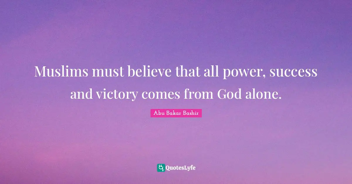 Muslims must believe that all power, success and victory comes from God alone.