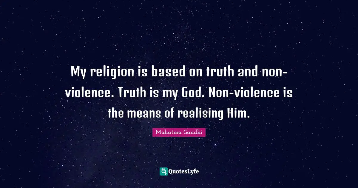 Violence Quotes: "My religion is based on truth and non-violence. Truth is my God. Non-violence is the means of realising Him."