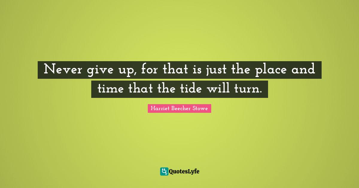 Never give up, for that is just the place and time that the tide will turn.