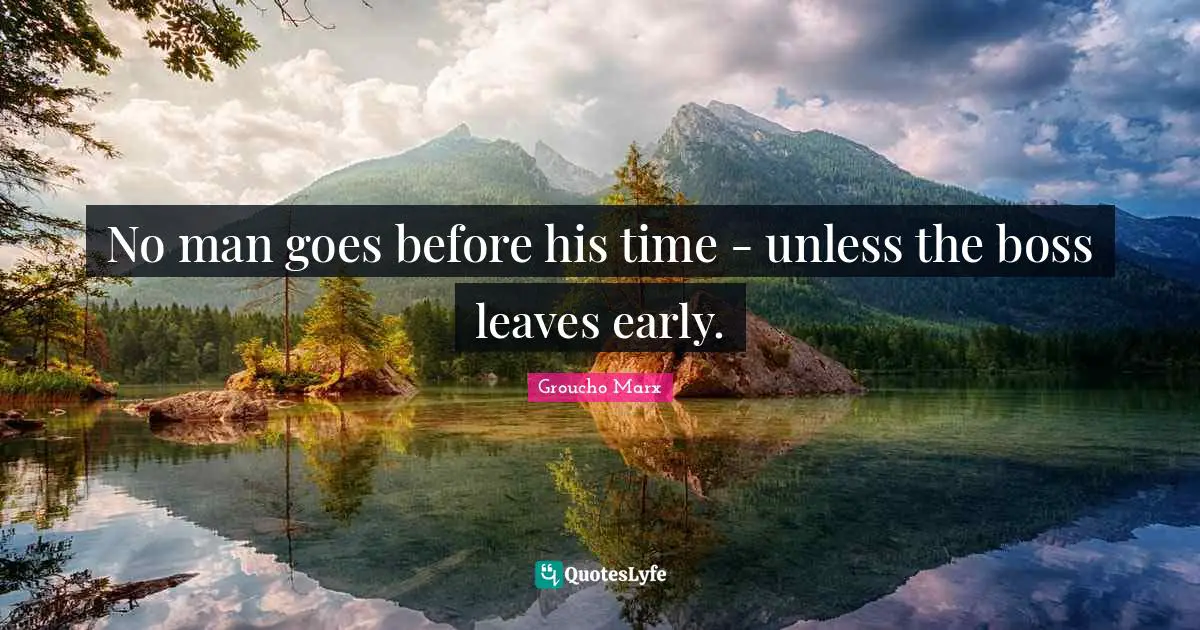 No man goes before his time - unless the boss leaves early.