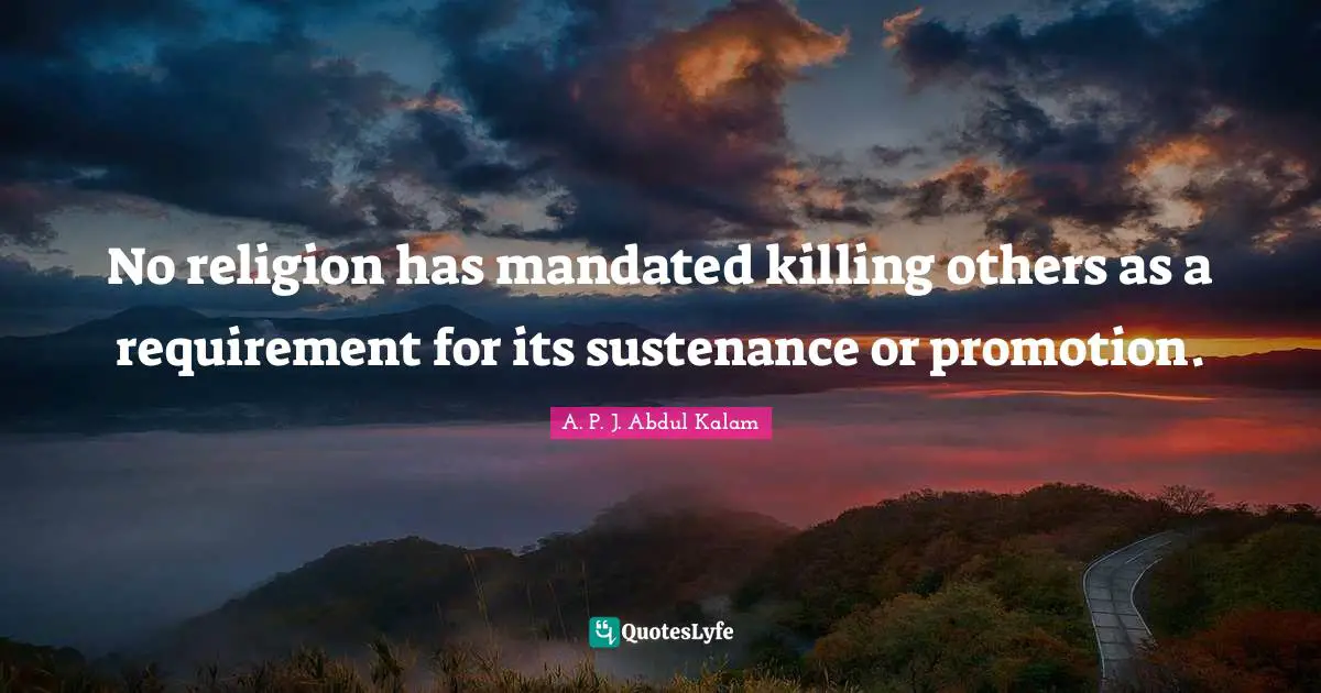 Abdul Kalam Quotes: "No religion has mandated killing others as a requirement for its sustenance or promotion."