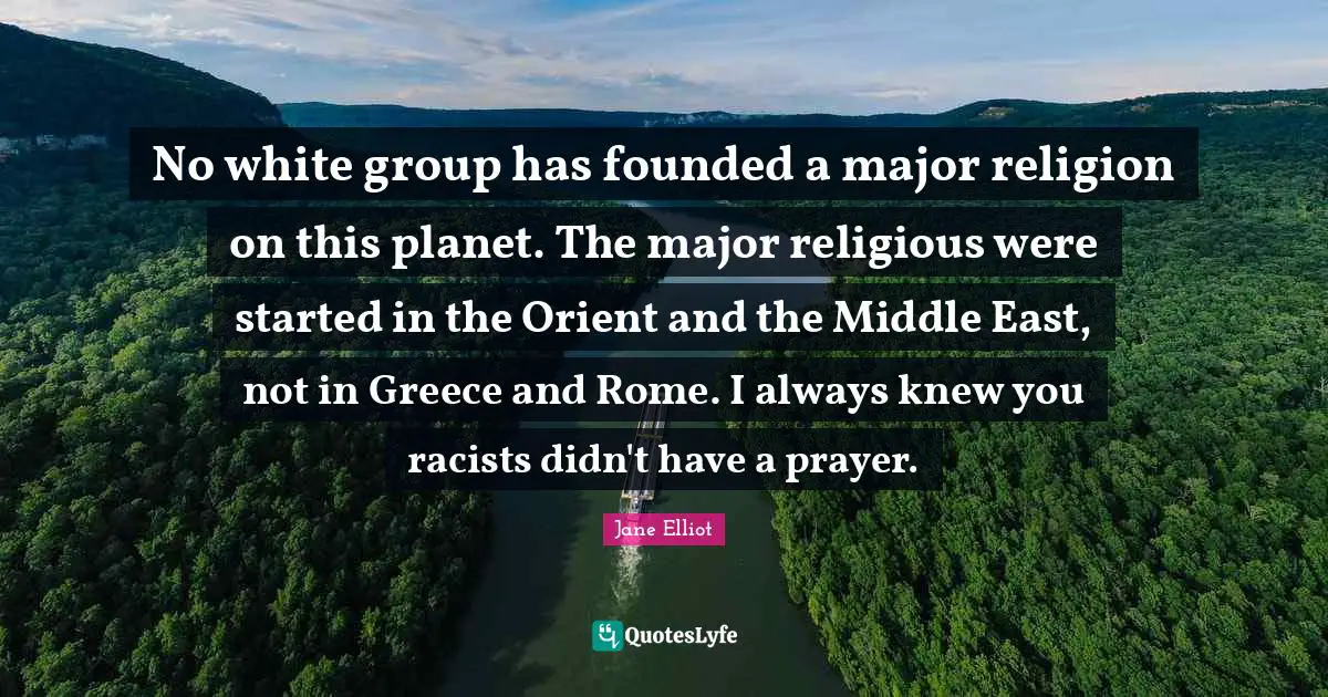 No white group has founded a major religion on this planet. The major religious were started in the Orient and the Middle East, not in Greece and Rome. I always knew you racists didn't have a prayer.
