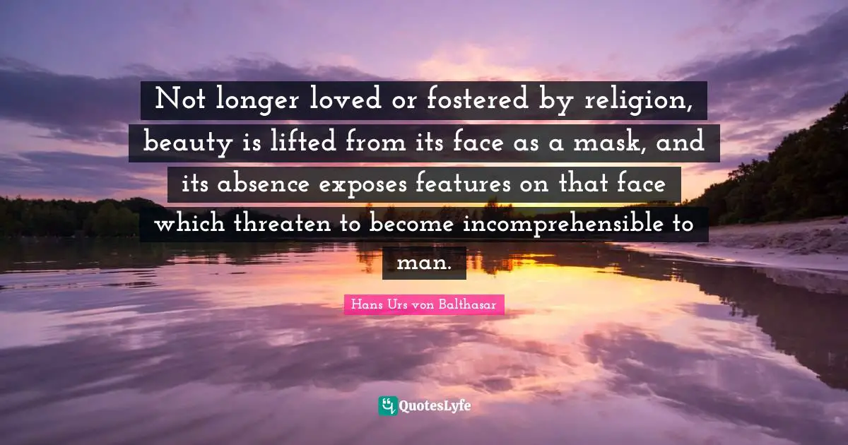 Mask Quotes: "Not longer loved or fostered by religion, beauty is lifted from its face as a mask, and its absence exposes features on that face which threaten to become incomprehensible to man."