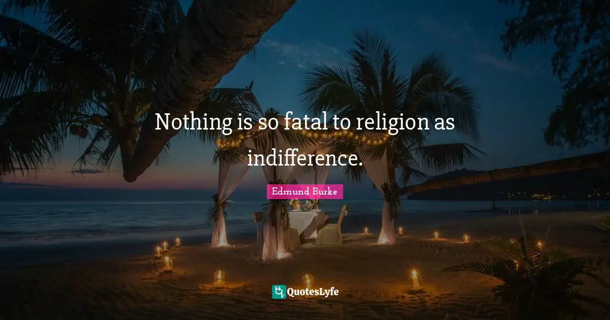 Edmund Burke Quotes: "Nothing is so fatal to religion as indifference."