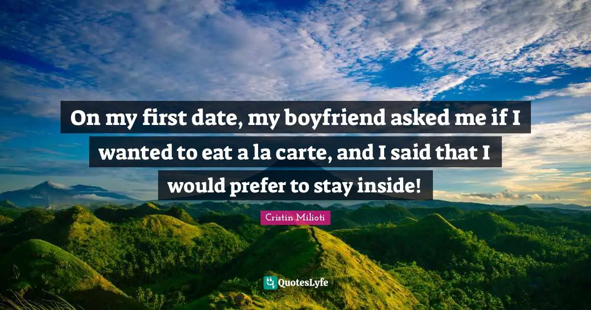 On my first date, my boyfriend asked me if I wanted to eat a la carte, and I said that I would prefer to stay inside!