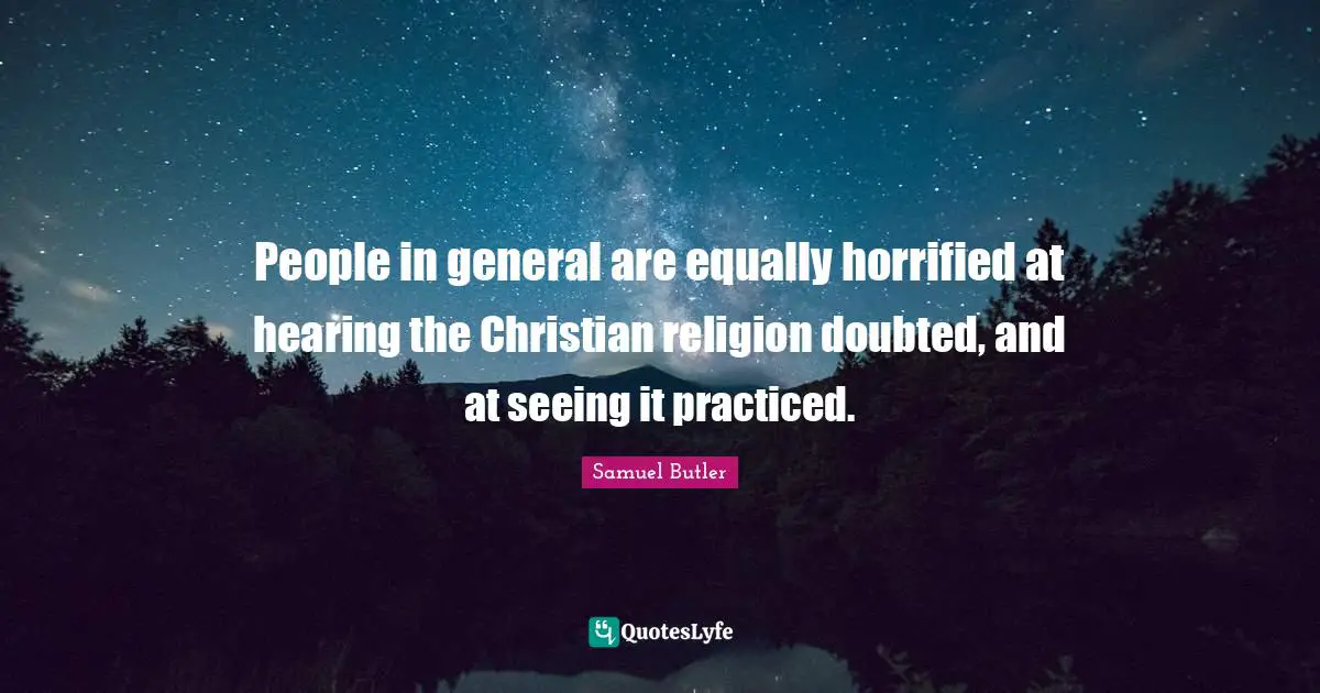 Samuel Butler Quotes: "People in general are equally horrified at hearing the Christian religion doubted, and at seeing it practiced."