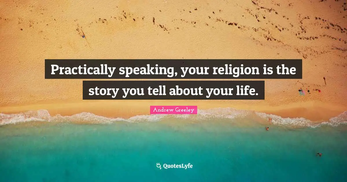 Practically speaking, your religion is the story you tell about your life.