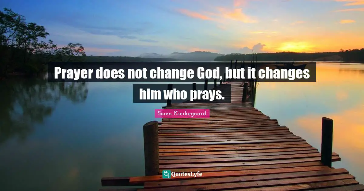 Prayer does not change God, but it changes him who prays.