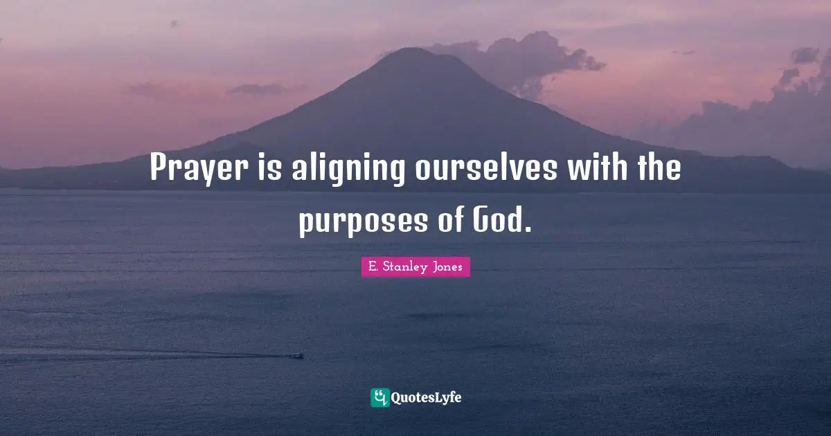 E. Stanley Jones Quotes: "Prayer is aligning ourselves with the purposes of God."